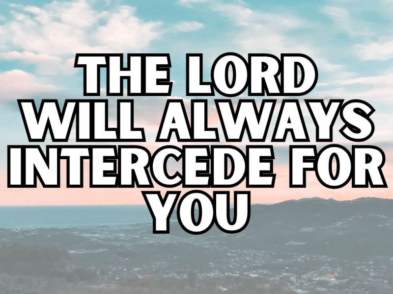 The Lord will always intercedes for&nbsp;you